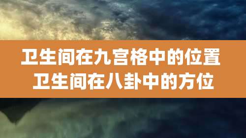 卫生间在九宫格中的位置 卫生间在八卦中的方位