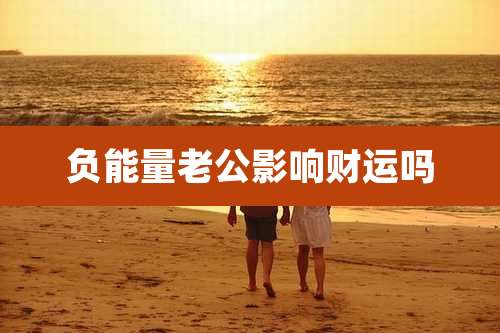 负能量老公影响财运吗