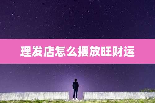 理发店怎么摆放旺财运