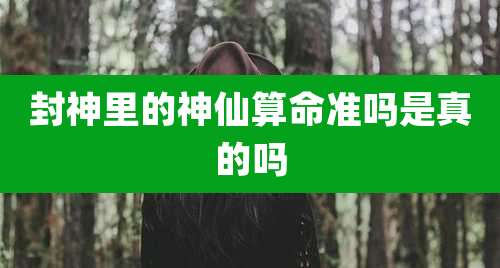 封神里的神仙算命准吗是真的吗