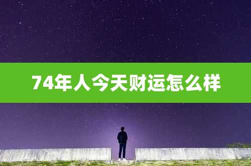 74年人今天财运怎么样