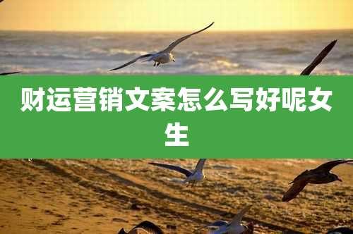 财运营销文案怎么写好呢女生