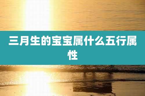 三月生的宝宝属什么五行属性
