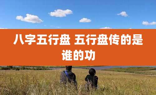 八字五行盘 五行盘传的是谁的功