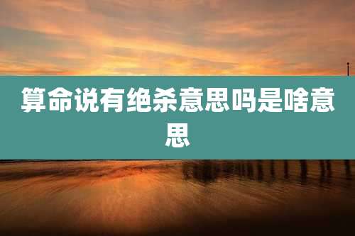 算命说有绝杀意思吗是啥意思