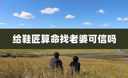 给鞋匠算命找老婆可信吗