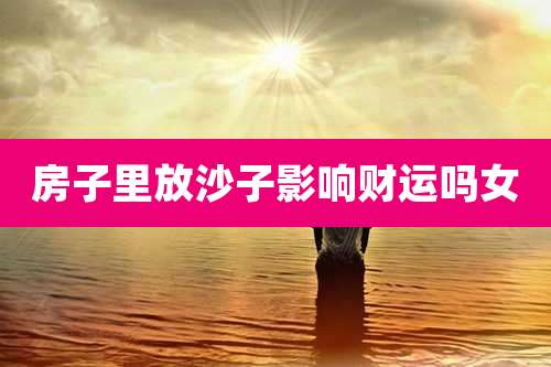 房子里放沙子影响财运吗女