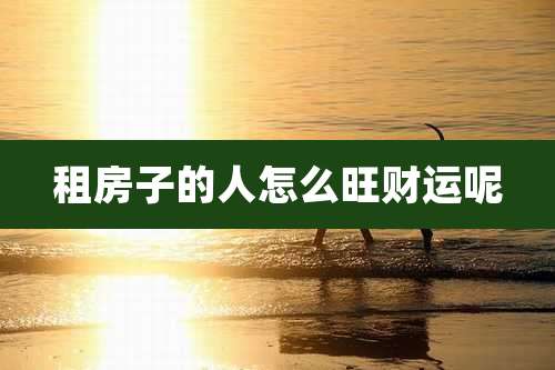 租房子的人怎么旺财运呢