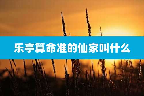 乐亭算命准的仙家叫什么