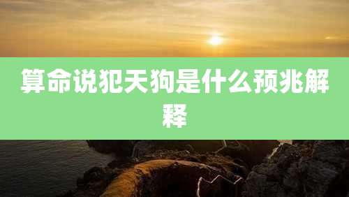 算命说犯天狗是什么预兆解释