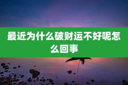 最近为什么破财运不好呢怎么回事