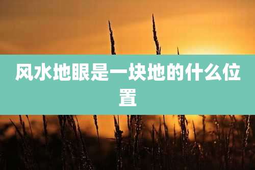风水地眼是一块地的什么位置