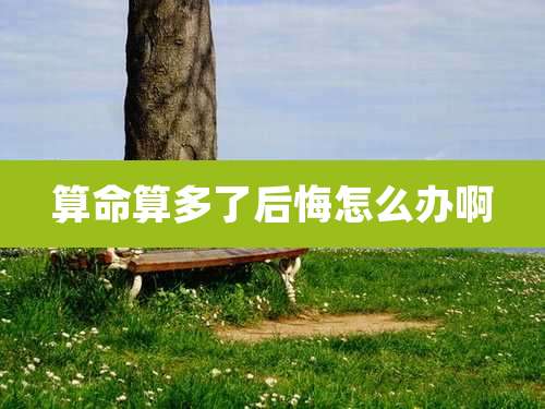 算命算多了后悔怎么办啊