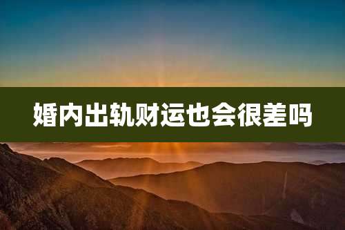 婚内出轨财运也会很差吗