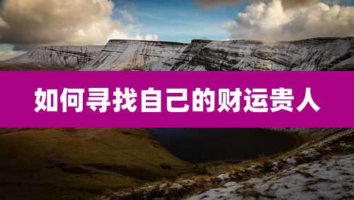 如何寻找自己的财运贵人