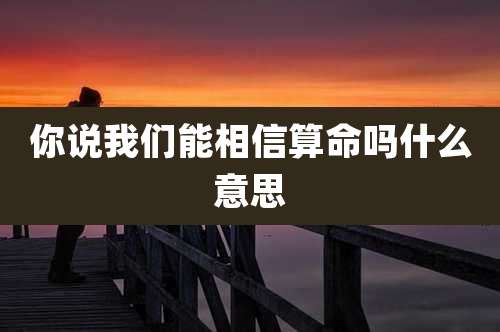 你说我们能相信算命吗什么意思
