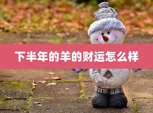 下半年的羊的财运怎么样