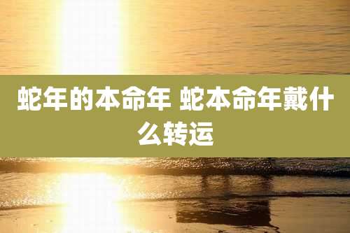 蛇年的本命年 蛇本命年戴什么转运