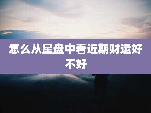 怎么从星盘中看近期财运好不好
