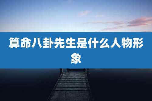 算命八卦先生是什么人物形象
