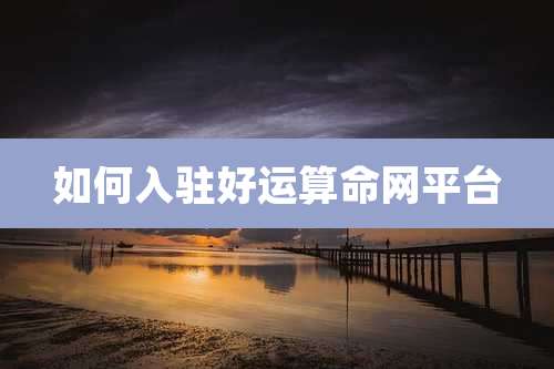 如何入驻好运算命网平台
