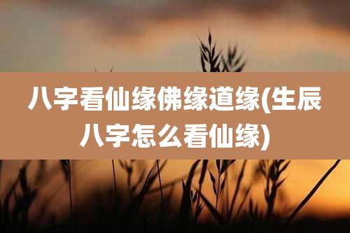 八字看仙缘佛缘道缘(生辰八字怎么看仙缘)