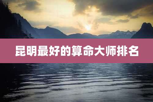 昆明最好的算命大师排名