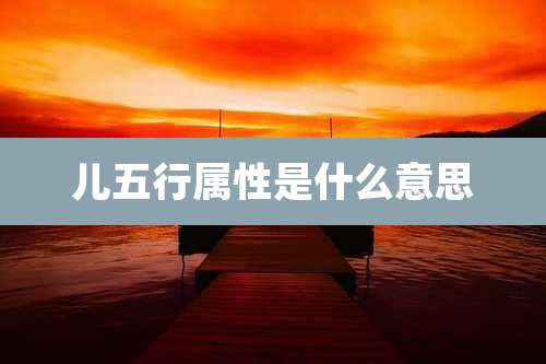 儿五行属性是什么意思