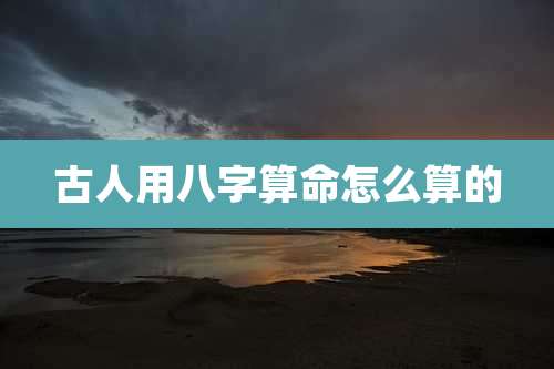 古人用八字算命怎么算的