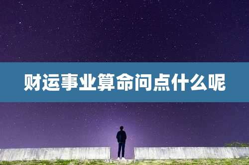 财运事业算命问点什么呢