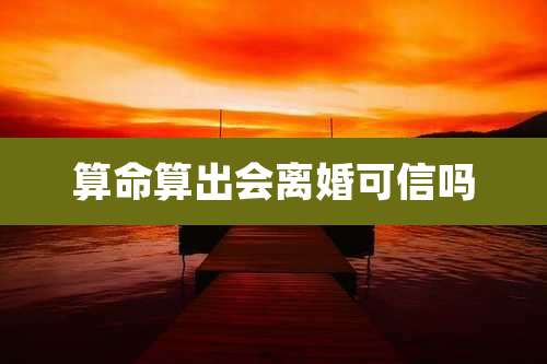 算命算出会离婚可信吗