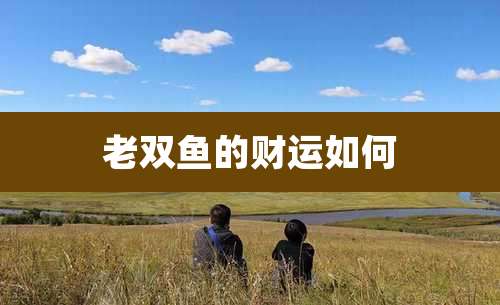 老双鱼的财运如何