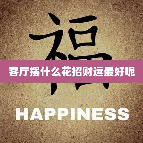 客厅摆什么花招财运最好呢