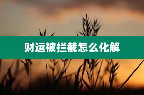 财运被拦截怎么化解