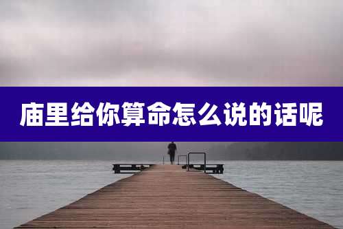 庙里给你算命怎么说的话呢