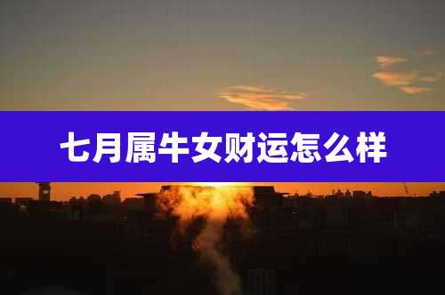 七月属牛女财运怎么样