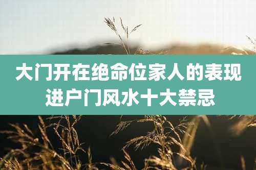 大门开在绝命位家人的表现 进户门风水十大禁忌