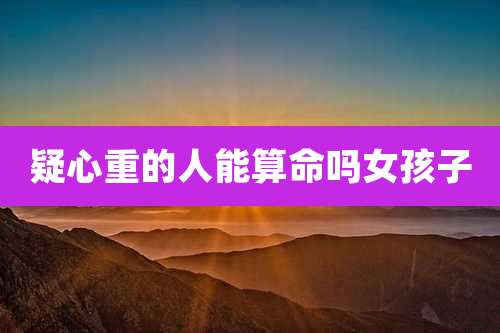 疑心重的人能算命吗女孩子