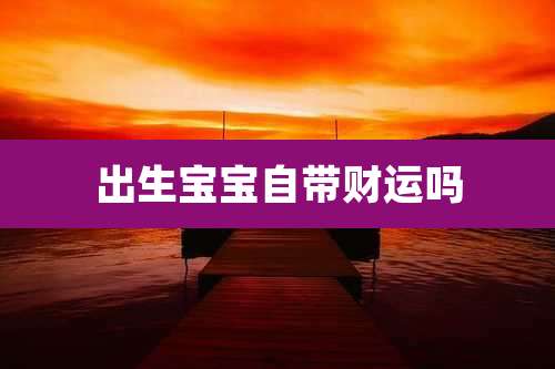 出生宝宝自带财运吗