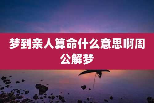 梦到亲人算命什么意思啊周公解梦