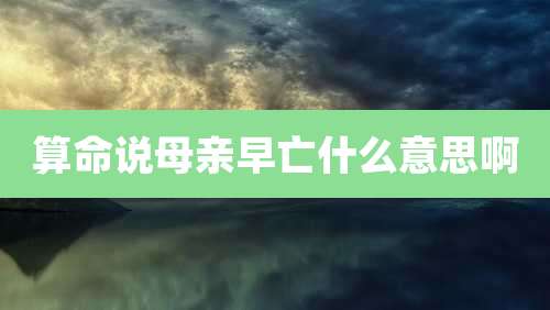 算命说母亲早亡什么意思啊