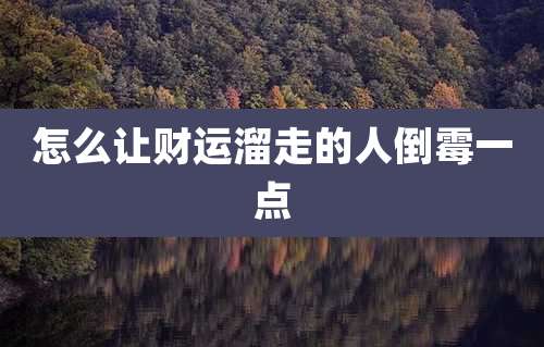 怎么让财运溜走的人倒霉一点