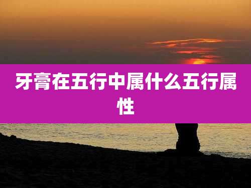 牙膏在五行中属什么五行属性