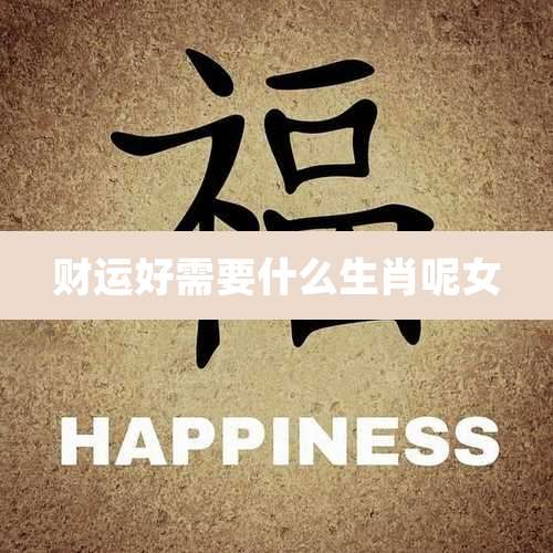 财运好需要什么生肖呢女