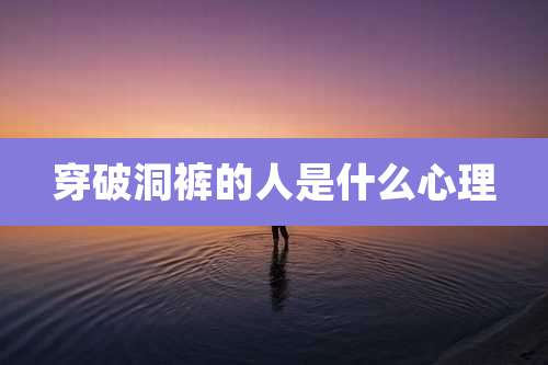 穿破洞裤的人是什么心理