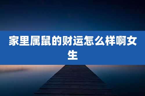 家里属鼠的财运怎么样啊女生