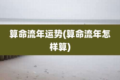 算命流年运势(算命流年怎样算)