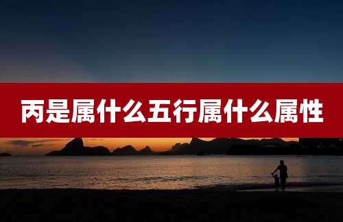 丙是属什么五行属什么属性