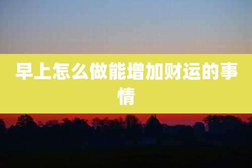 早上怎么做能增加财运的事情