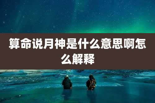 算命说月神是什么意思啊怎么解释